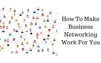 How To Make Business Networking Work For You.