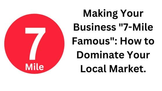 How to Dominate Your Local Market. Making Your Business “7-Mile Famous”