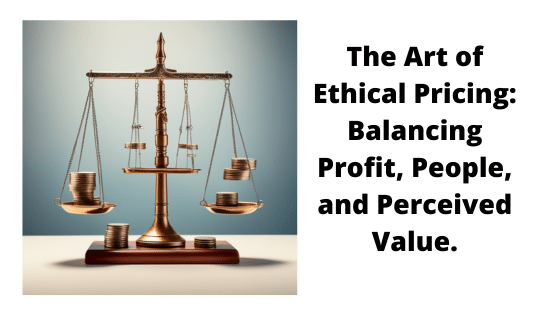 The Art of Ethical Pricing: Balancing Profit, People, and Perceived Value.