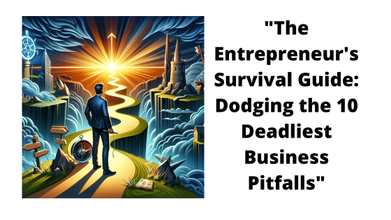 The Entrepreneur’s Survival Guide: Dodging the 10 Deadliest Business Pitfalls