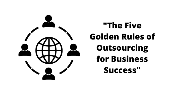 “The Five Golden Rules of Outsourcing for Business Success”